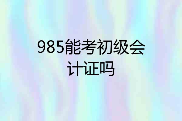985能考初级会计证吗