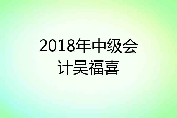 2018年中级会计吴福喜