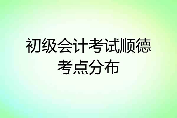 初级会计考试顺德考点分布