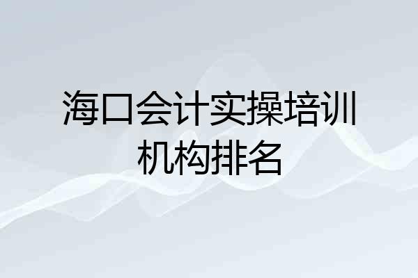 海口会计实操培训机构排名