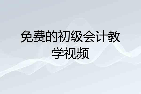 免费的初级会计教学视频
