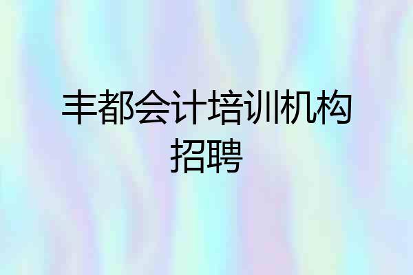 丰都会计培训机构招聘
