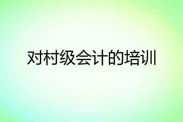 对村级会计的培训