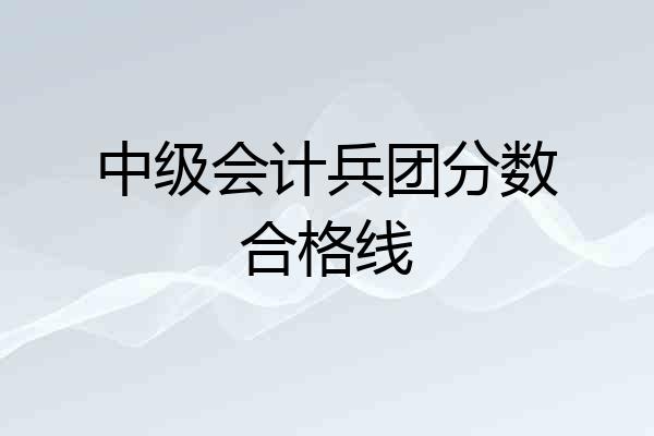 中级会计兵团分数合格线