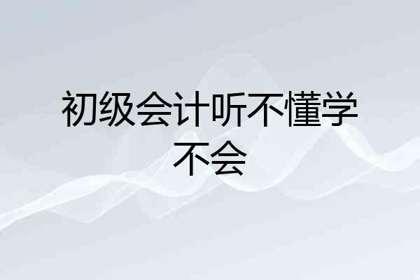 初级会计听不懂学不会