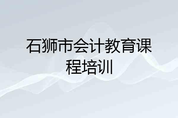 石狮市会计教育课程培训