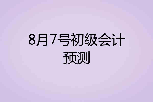 8月7号初级会计预测