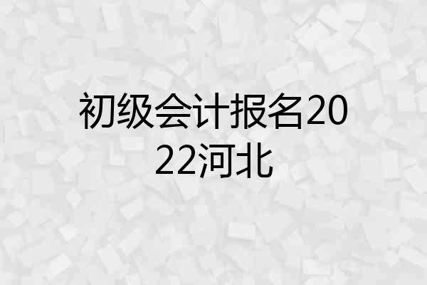 初级会计报名2022河北