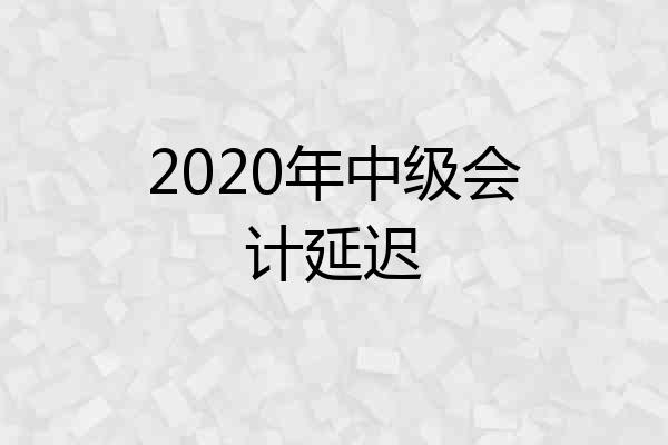2020年中级会计延迟