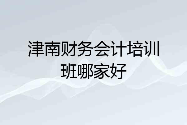 津南财务会计培训班哪家好