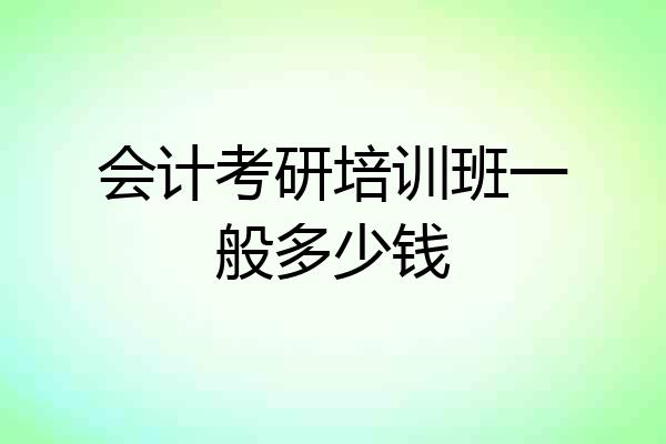 会计考研培训班一般多少钱