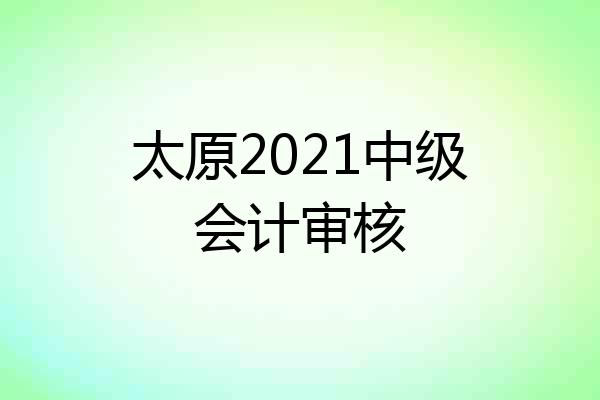 太原2021中级会计审核