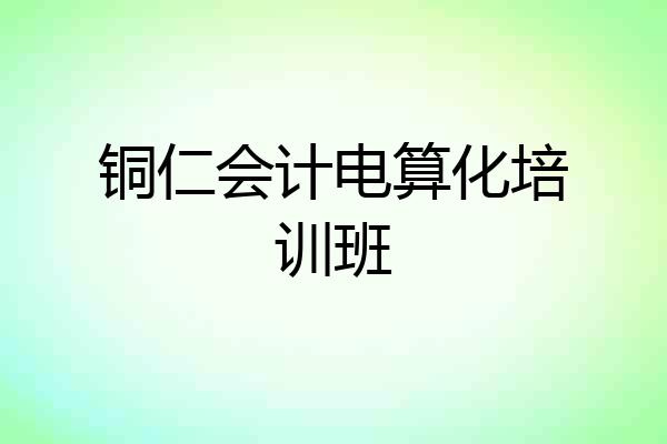 铜仁会计电算化培训班