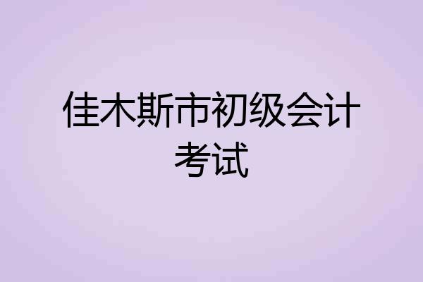 佳木斯市初级会计考试