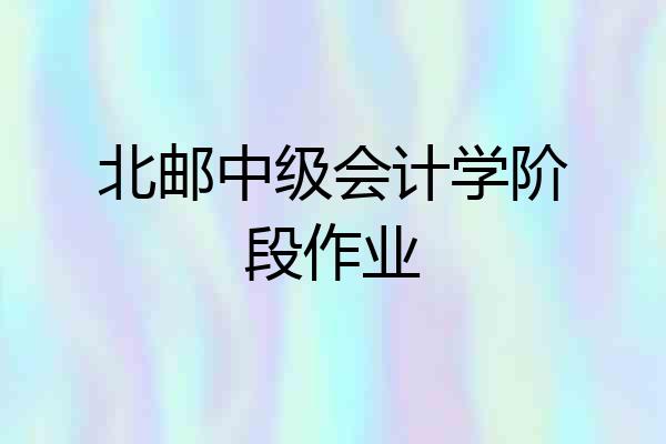 北邮中级会计学阶段作业