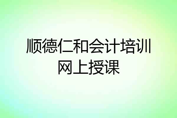 顺德仁和会计培训网上授课
