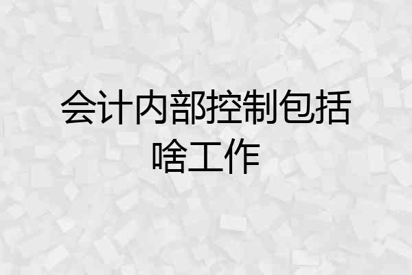 会计内部控制包括啥工作