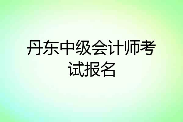 丹东中级会计师考试报名