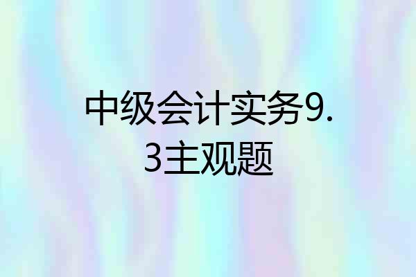 中级会计实务9.3主观题