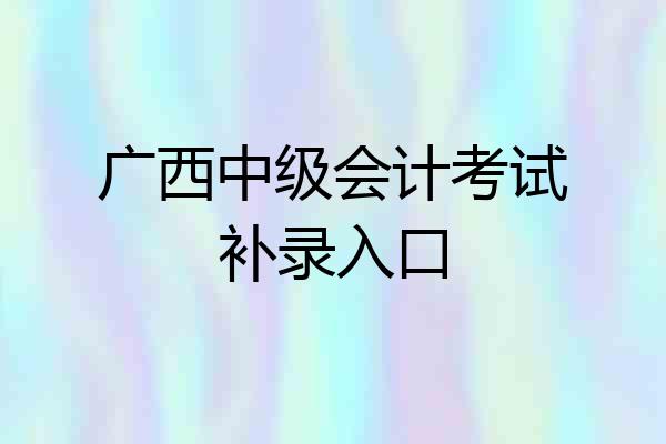 广西中级会计考试补录入口