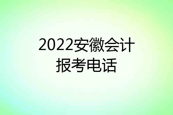 2022安徽会计报考电话