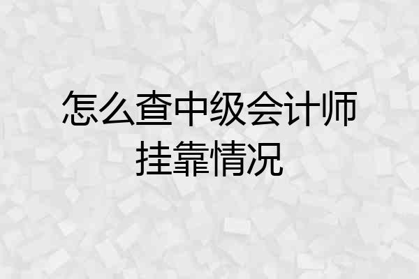 怎么查中级会计师挂靠情况