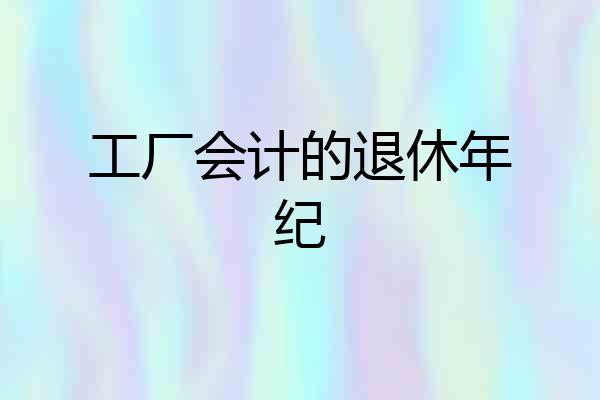 工厂会计的退休年纪
