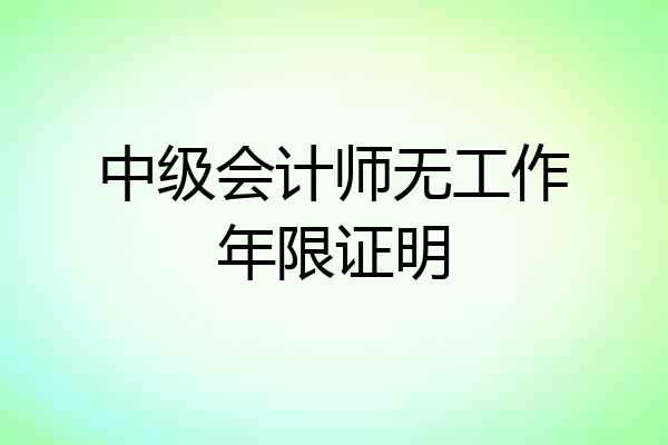 中级会计师无工作年限证明