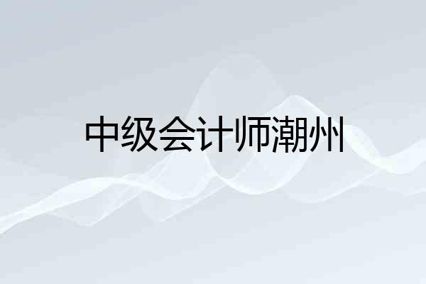 中级会计师潮州