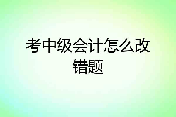 考中级会计怎么改错题