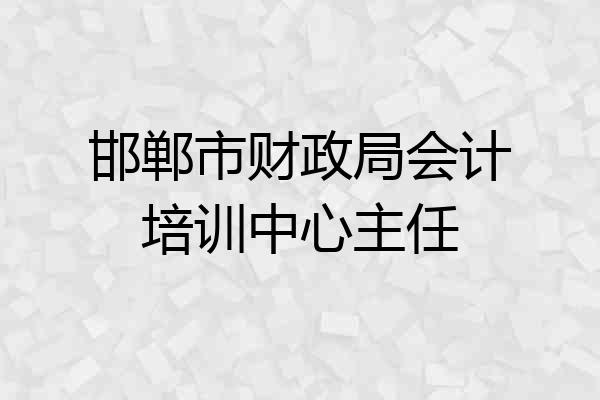 邯郸市财政局会计培训中心主任