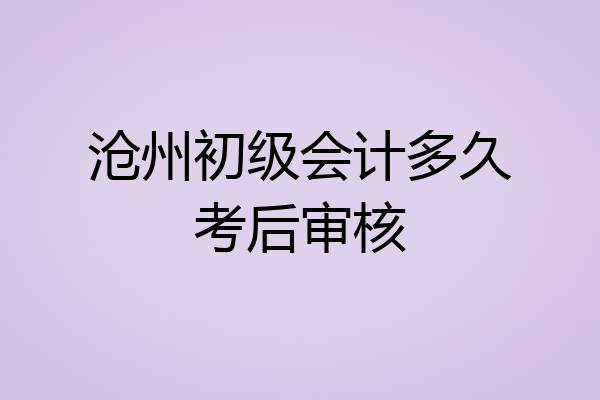 沧州初级会计多久考后审核