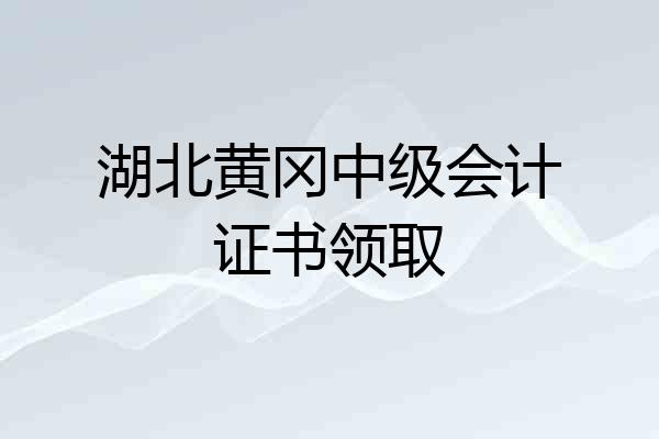 湖北黄冈中级会计证书领取