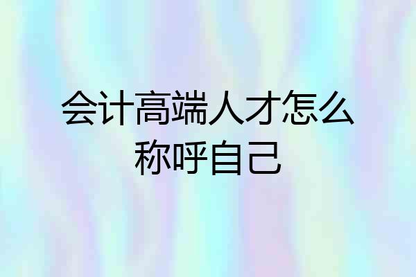 会计高端人才怎么称呼自己