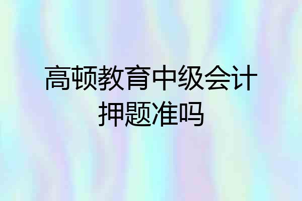 高顿教育中级会计押题准吗