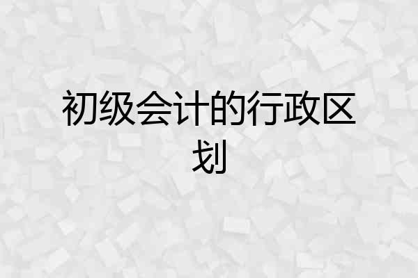 初级会计的行政区划