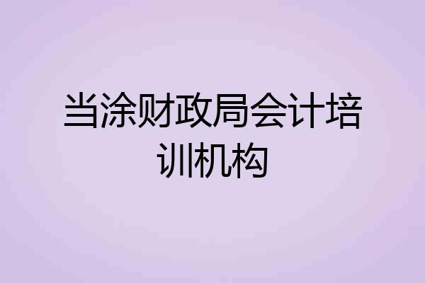 当涂财政局会计培训机构