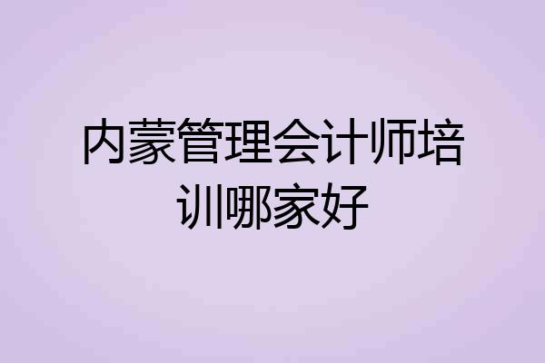 内蒙管理会计师培训哪家好