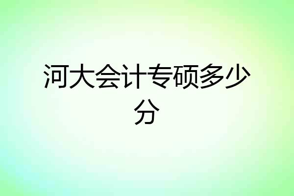 河大会计专硕多少分