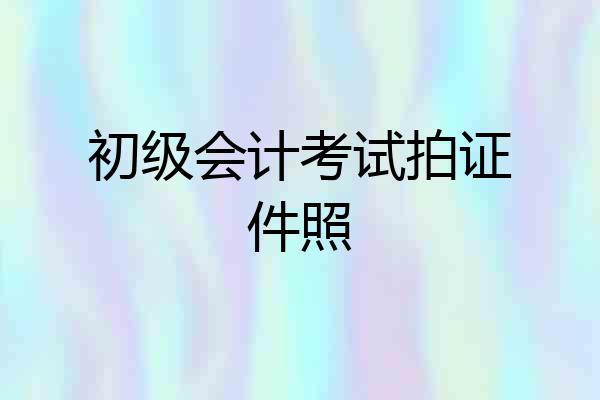 初级会计考试拍证件照