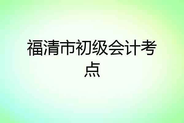 福清市初级会计考点