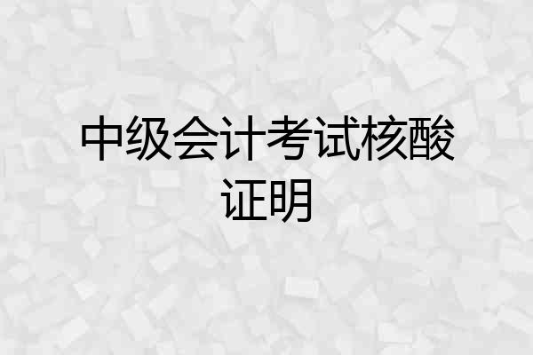 中级会计考试核酸证明