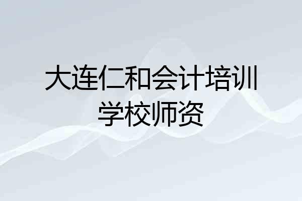 大连仁和会计培训学校师资