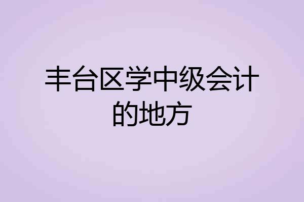 丰台区学中级会计的地方