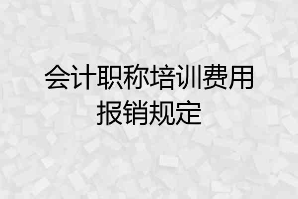 会计职称培训费用报销规定