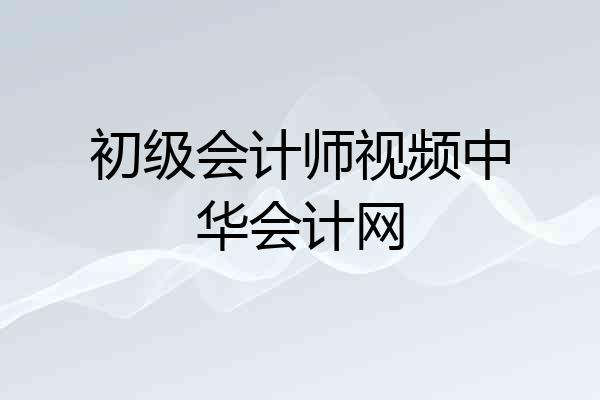 初级会计师视频中华会计网