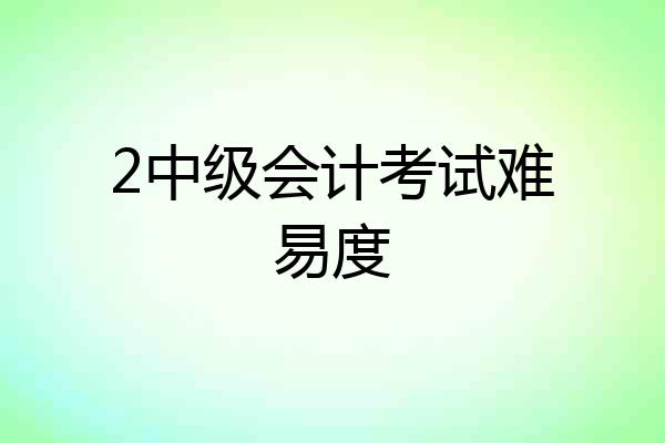 2中级会计考试难易度