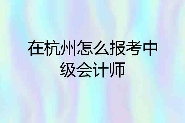 在杭州怎么报考中级会计师
