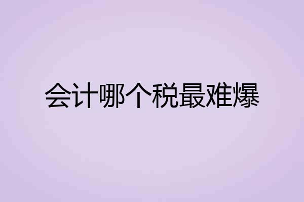 会计哪个税最难爆