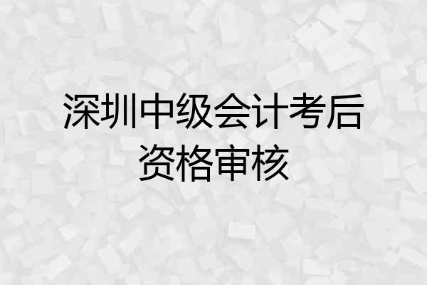 深圳中级会计考后资格审核